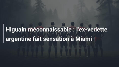 Higuaín méconnaissable : l'ex-vedette argentine fait sensation à Miami