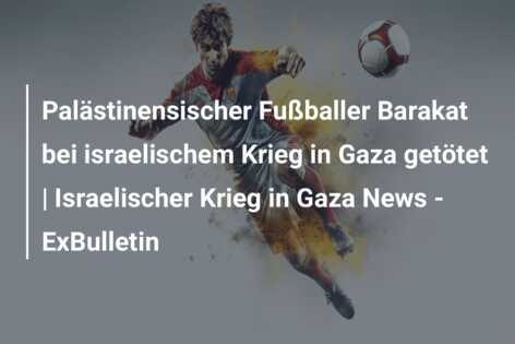 Palästinensischer Fußballer Barakat bei israelischem Krieg in Gaza getötet | Israelischer Krieg in Gaza News – ExBulletin