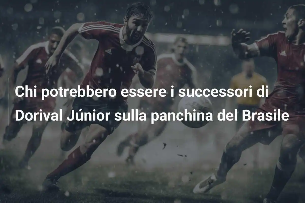 Chi potrebbero essere i successori di Dorival Júnior sulla panchina del Brasile