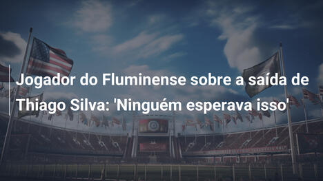 Jogador do Fluminense sobre a saída de Thiago Silva: 'Ninguém esperava isso'