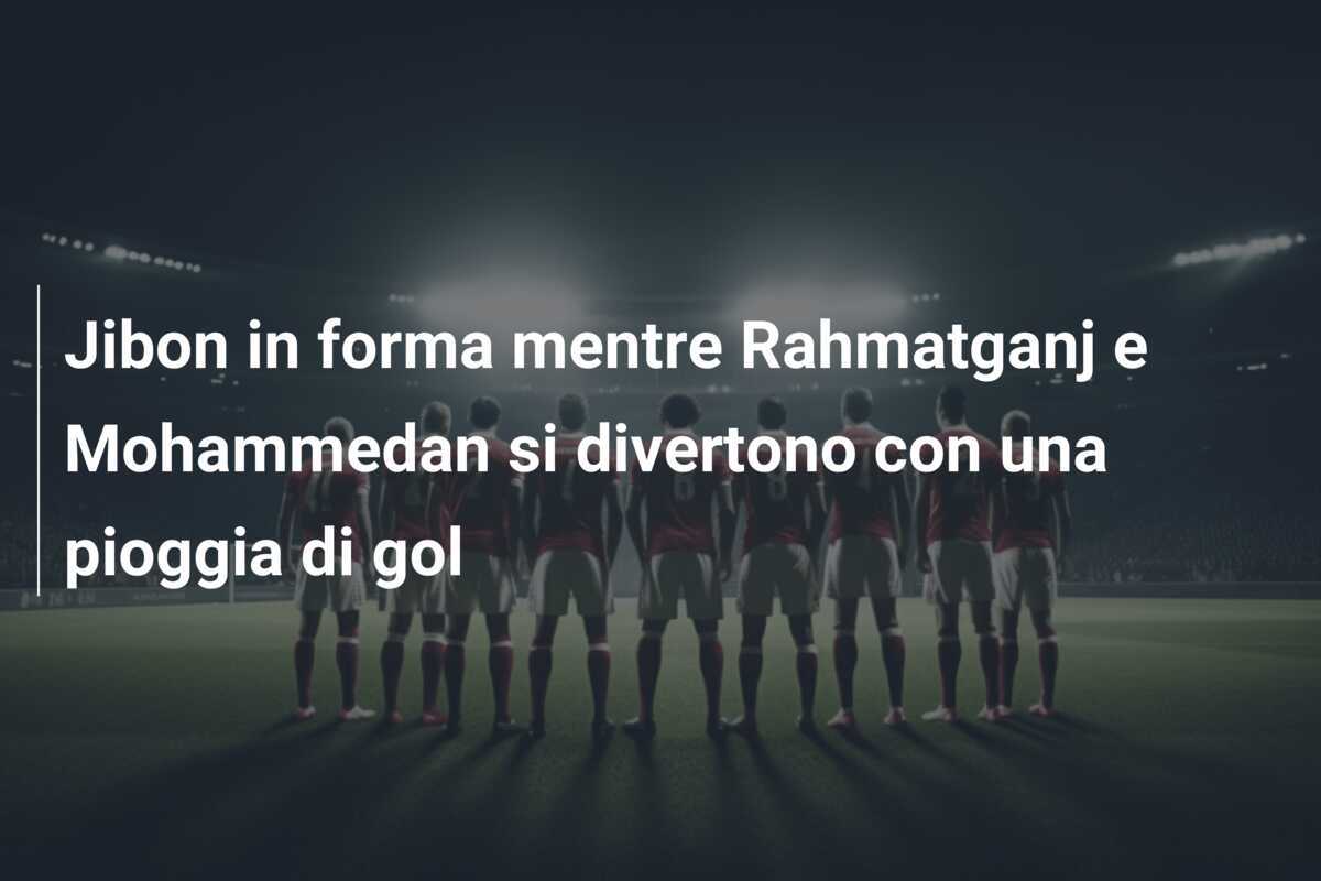 Jibon in forma mentre Rahmatganj e Mohammedan si divertono con una pioggia di gol