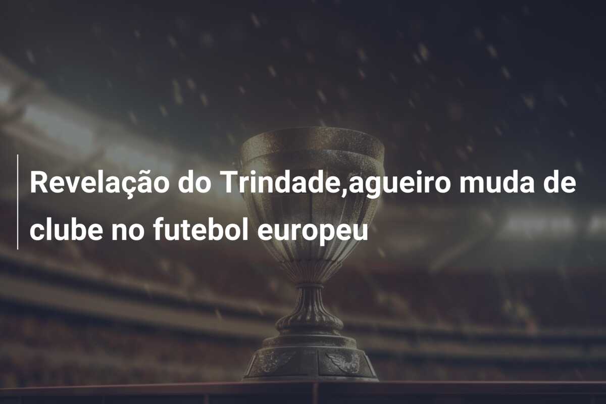 Revelação do Trindade,agueiro muda de clube no futebol europeu