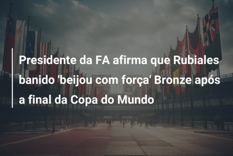 Presidente da FA afirma que Rubiales banido ‘beijou com força’ Bronze após a final da Copa do Mundo
