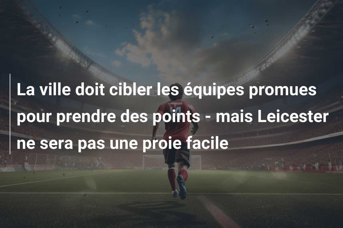La ville doit cibler les équipes promues pour prendre des points - mais Leicester ne sera pas une proie facile