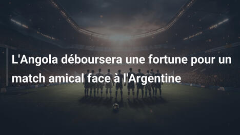 L'Angola déboursera une fortune pour un match amical face à l'Argentine