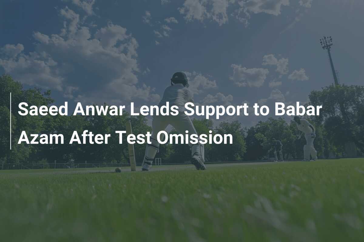 Saeed Anwar Lends Support to Babar Azam After Test Omission - 777score.com