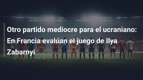 Otro partido mediocre para el ucraniano: En Francia evalúan el juego de Ilya Zabarnyi
