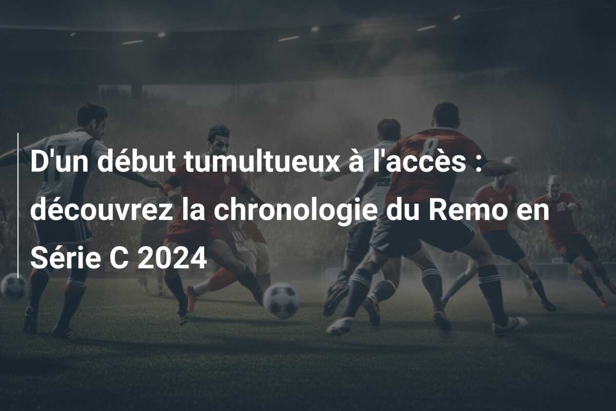 D'un début tumultueux à l'accès : découvrez la chronologie du Remo en Série C 2024