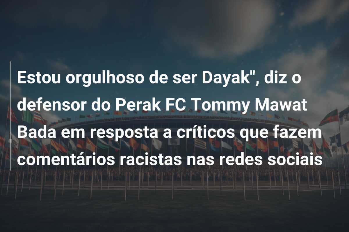 Estou orgulhoso de ser Dayak", diz o defensor do Perak FC Tommy Mawat Bada em resposta a críticos que fazem comentários racistas nas redes sociais