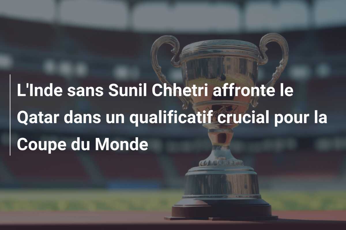 L’Inde sans Sunil Chhetri affronte le Qatar dans un qualificatif crucial pour la Coupe du Monde