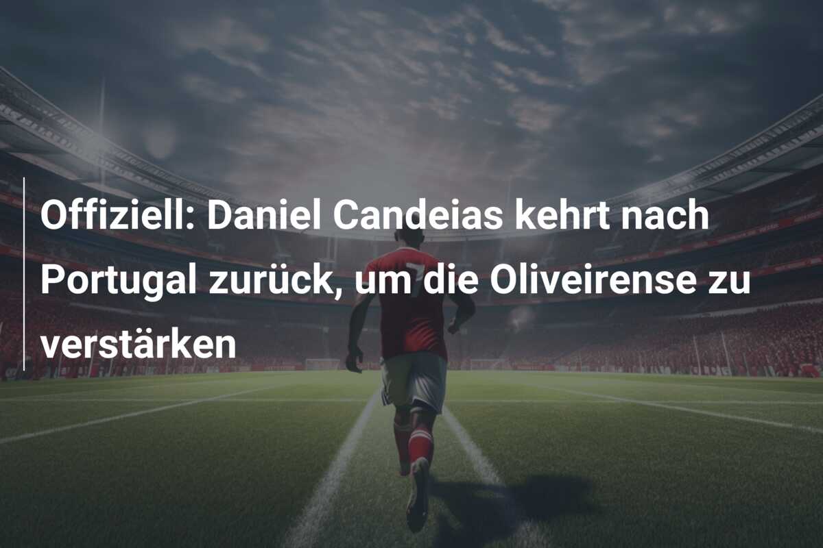 Offiziell: Daniel Candeias kehrt nach Portugal zurück, um die Oliveirense zu verstärken
