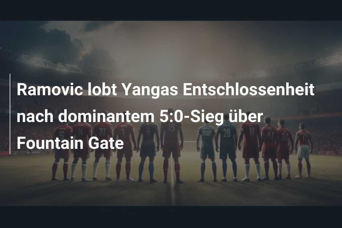 Ramovic lobt Yangas Entschlossenheit nach dominantem 5:0-Sieg über Fountain Gate