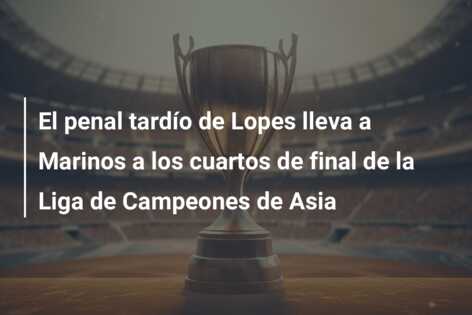 El penal tardío de Lopes lleva a Marinos a los cuartos de final de la Liga de Campeones de Asia
