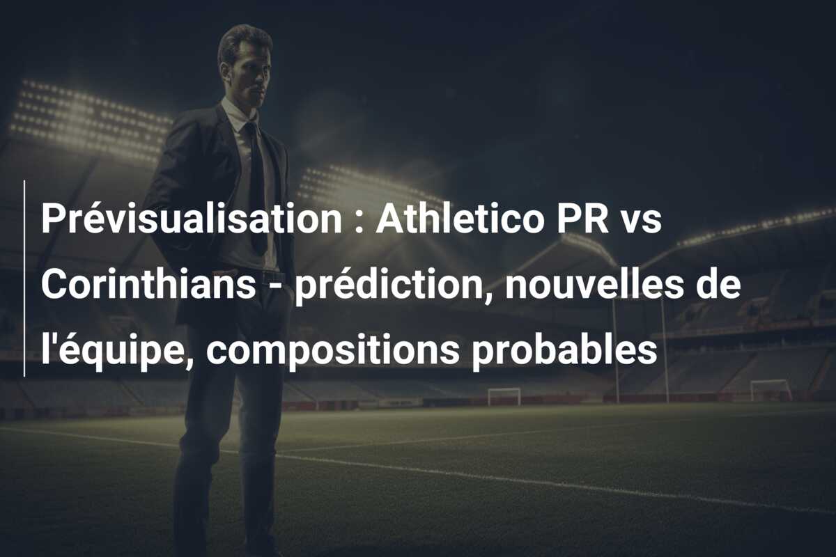 Prévisualisation : Athletico PR vs Corinthians – prédiction, nouvelles de l’équipe, compositions probables