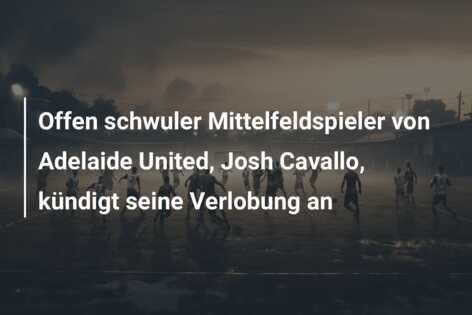 Offen schwuler Mittelfeldspieler von Adelaide United, Josh Cavallo, kündigt seine Verlobung an