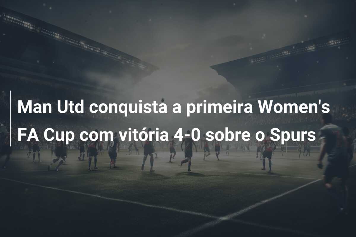 Man Utd conquista a primeira Women’s FA Cup com vitória 4-0 sobre o Spurs