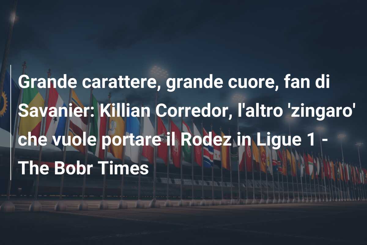 Grande carattere, grande cuore, fan di Savanier: Killian Corredor, l’altro ‘zingaro’ che vuole portare il Rodez in Ligue 1 – The Bobr Times