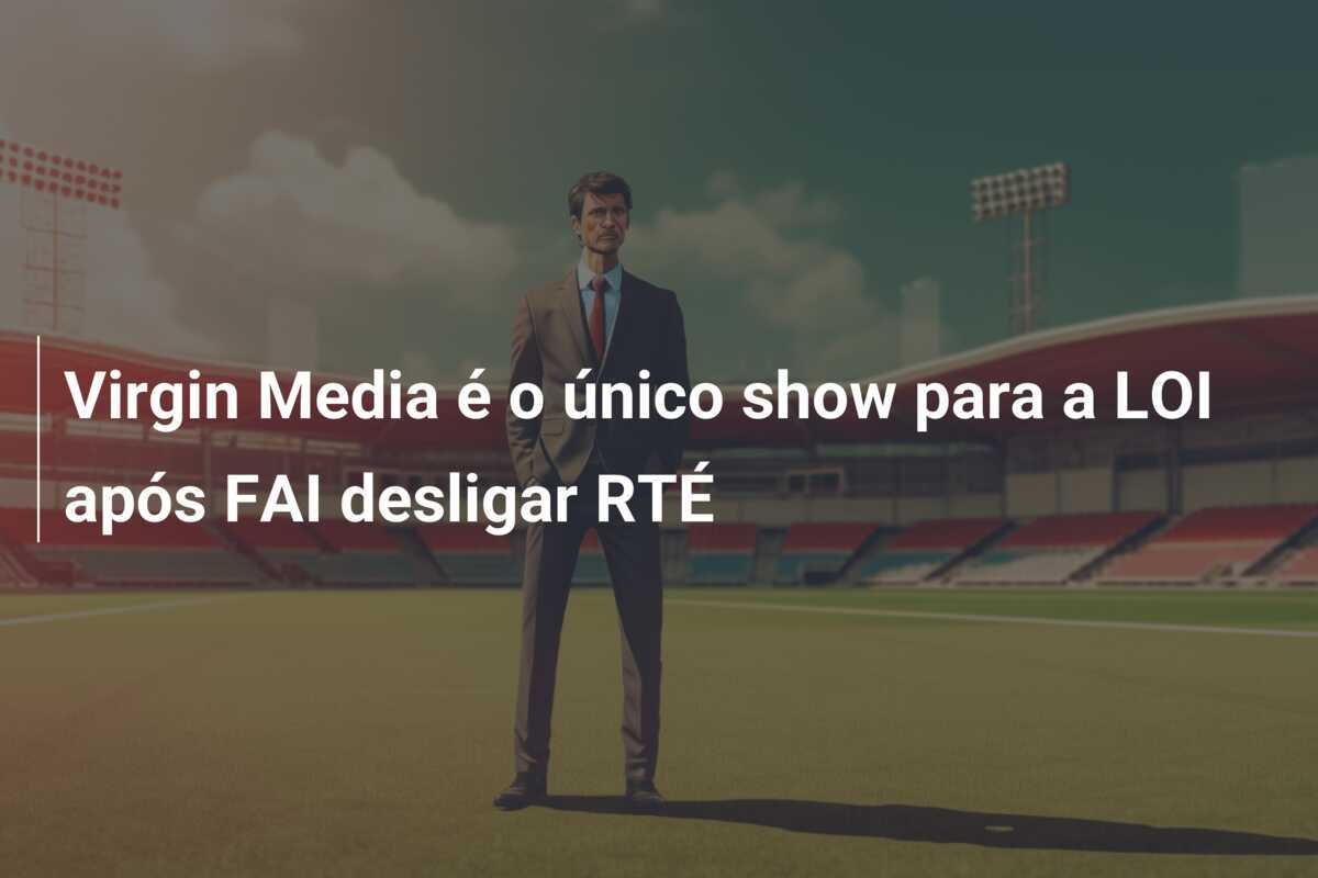 Virgin Media é o único show para a LOI após FAI desligar RTÉ