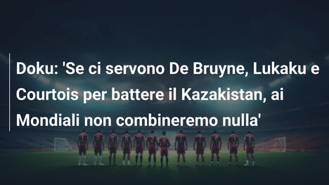 Doku: 'Se ci servono De Bruyne, Lukaku e Courtois per battere il Kazakistan, ai Mondiali non combineremo nulla'