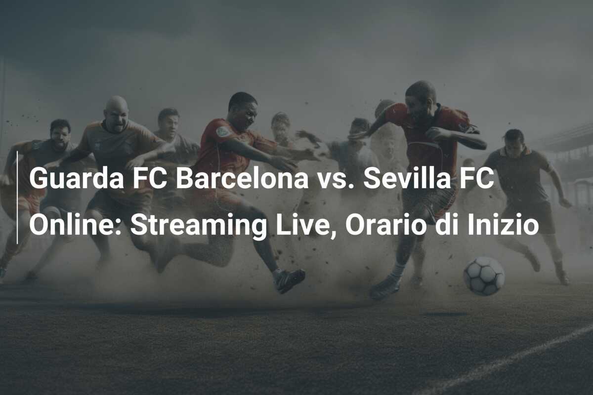 Guarda FC Barcelona vs. Sevilla FC Online: Streaming Live, Orario di Inizio