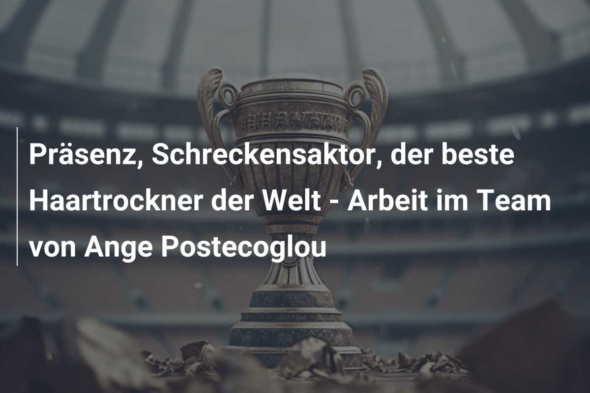 Präsenz, Schreckensaktor, der beste Haartrockner der Welt – Arbeit im Team von Ange Postecoglou