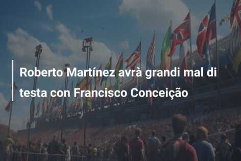 Roberto Martínez avrà grandi mal di testa con Francisco Conceição
