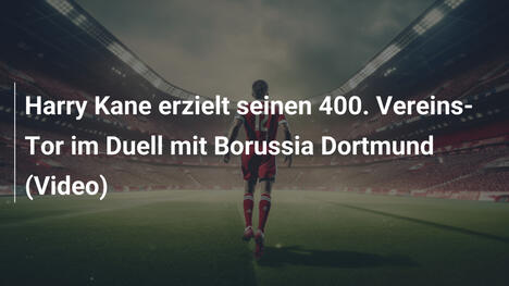 Harry Kane erzielt seinen 400. Vereins-Tor im Duell mit Borussia Dortmund (Video)