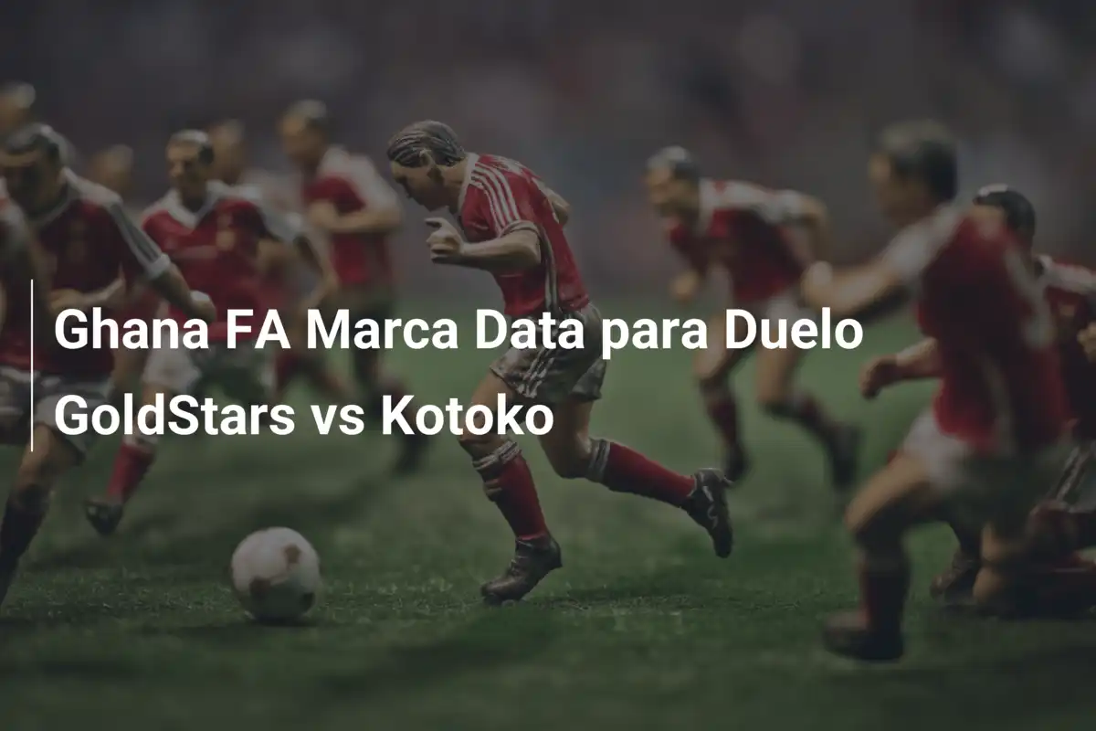 Ghana FA Marca Data para Duelo GoldStars vs Kotoko