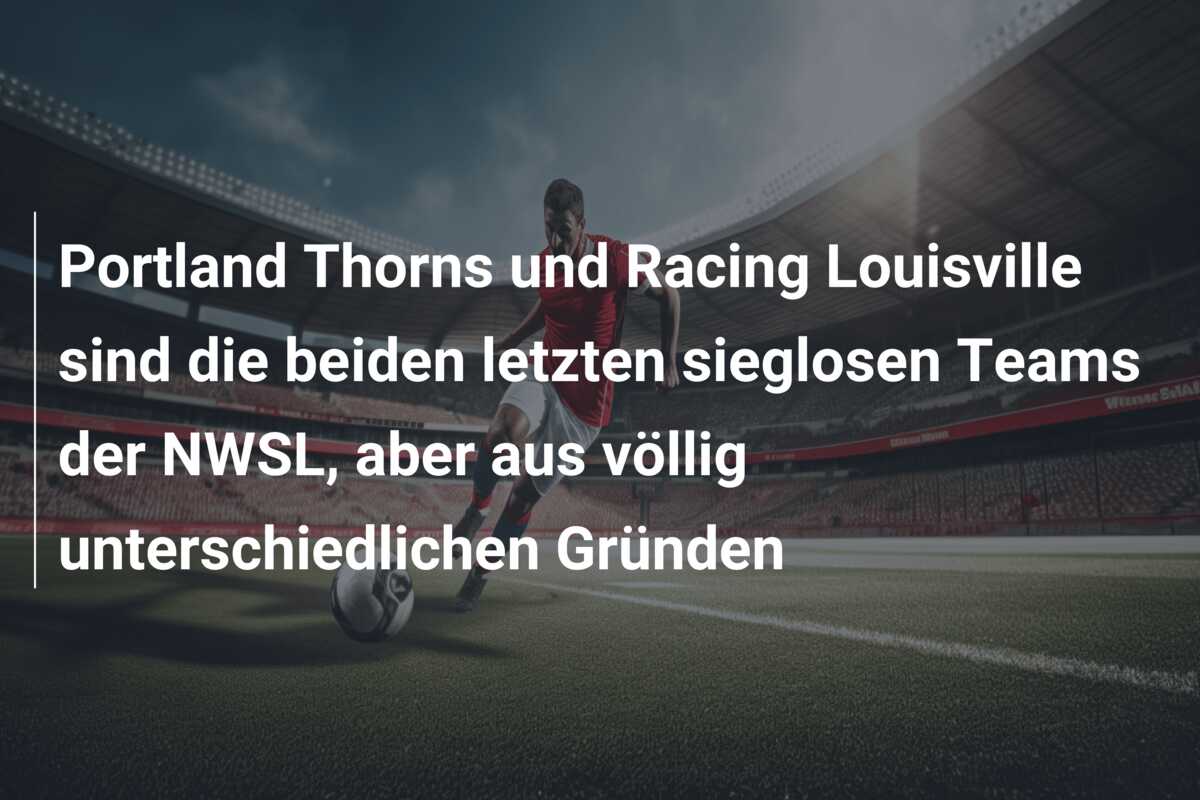Portland Thorns und Racing Louisville sind die beiden letzten sieglosen Teams der NWSL, aber aus völlig unterschiedlichen Gründen