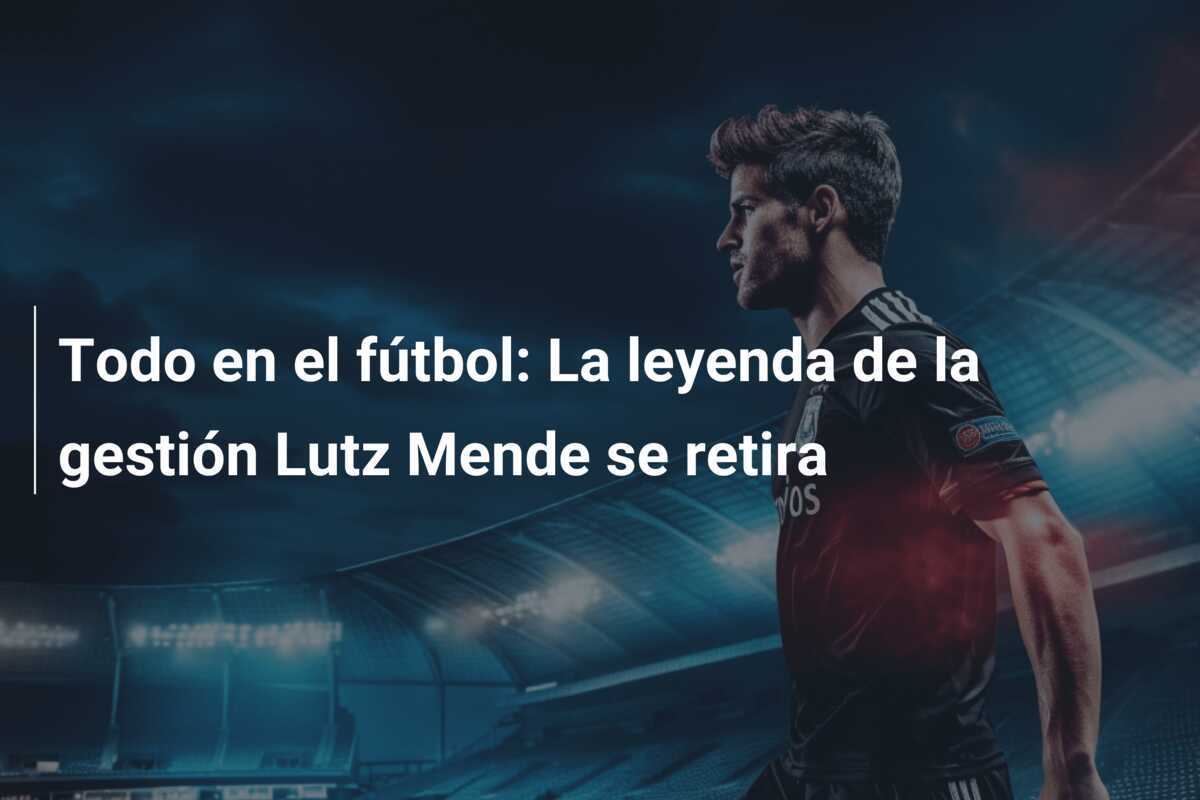 Todo en el fútbol: La leyenda de la gestión Lutz Mende se retira