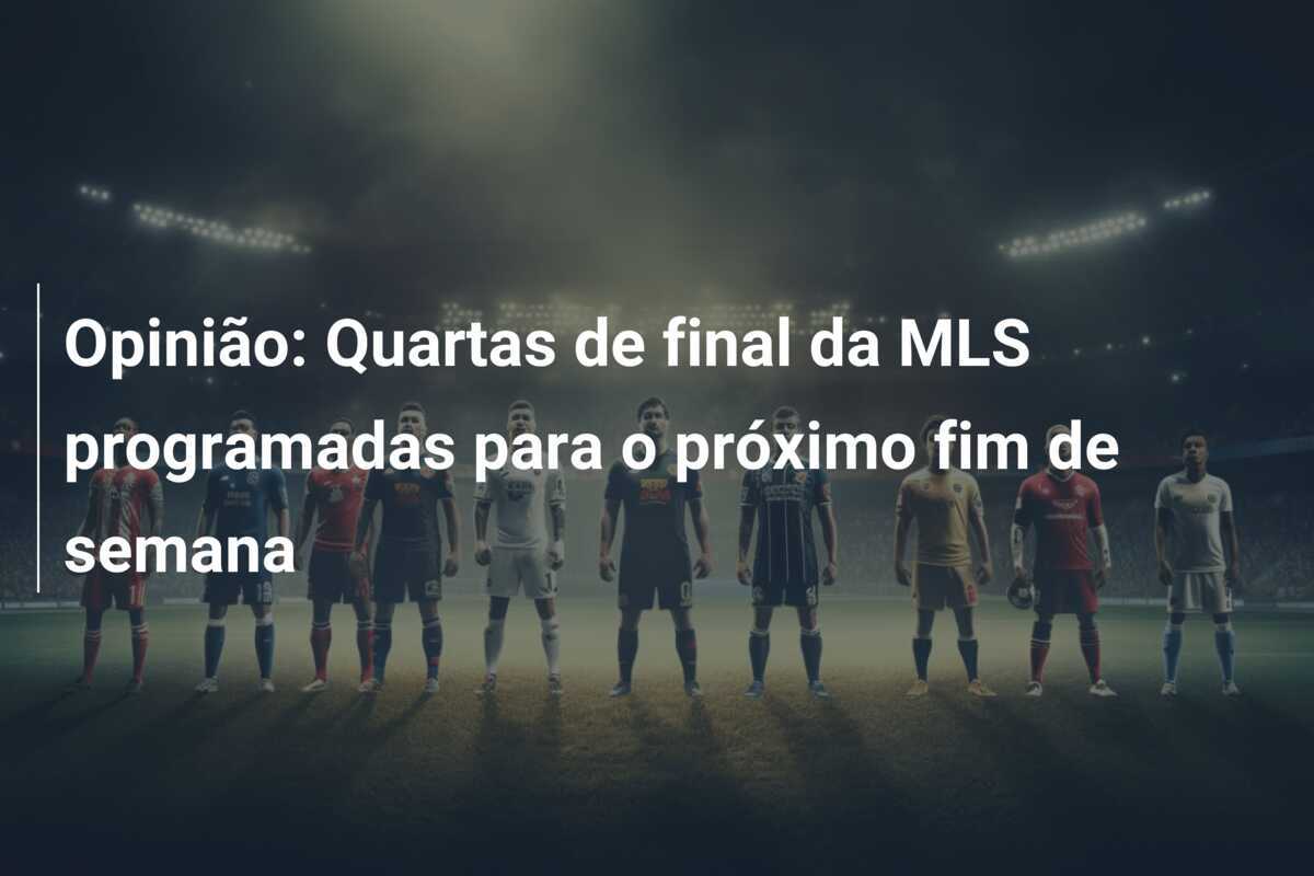 Opinião: Quartas de final da MLS programadas para o próximo fim de semana