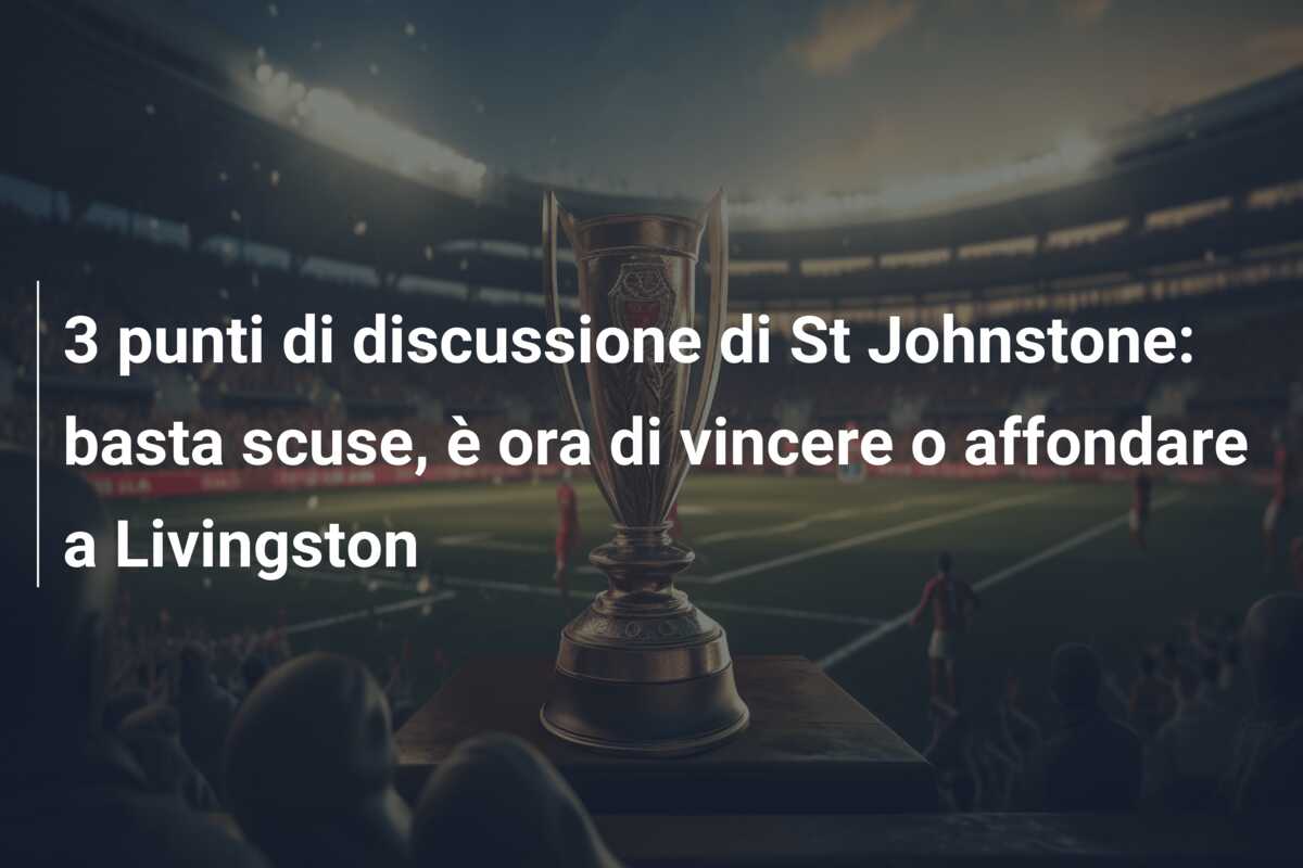 3 punti di discussione di St Johnstone: basta scuse, è ora di vincere o affondare a Livingston