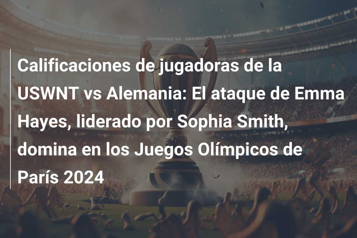Calificaciones de jugadoras de la USWNT vs Alemania: El ataque de Emma Hayes, liderado por Sophia Smith, domina en los Juegos Olímpicos de París 2024