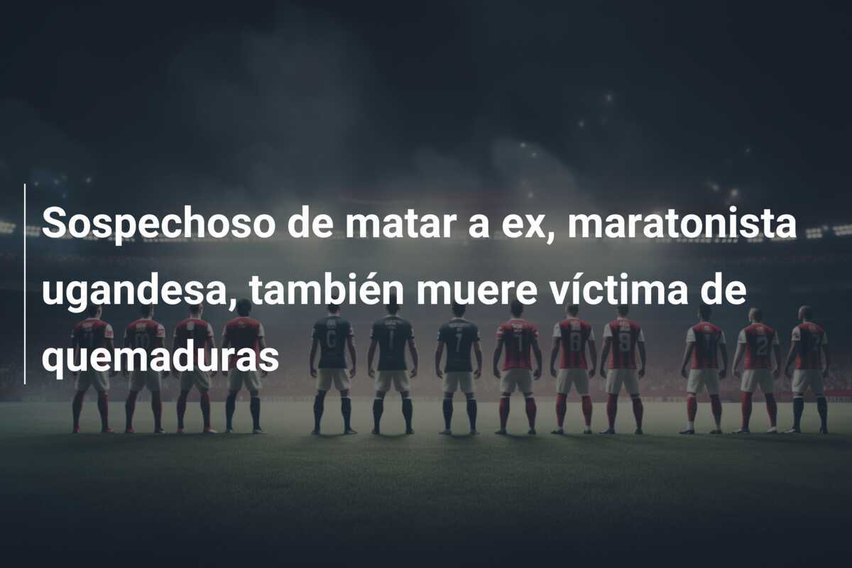 Sospechoso de matar a ex, maratonista ugandesa, también muere víctima de quemaduras
