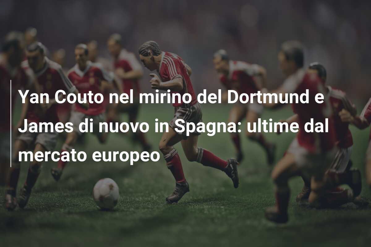 Yan Couto nel mirino del Dortmund e James di nuovo in Spagna: ultime dal mercato europeo