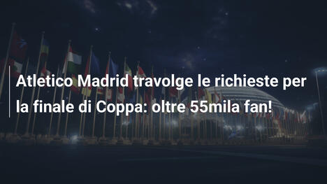 Atletico Madrid travolge le richieste per la finale di Coppa: oltre 55mila fan!