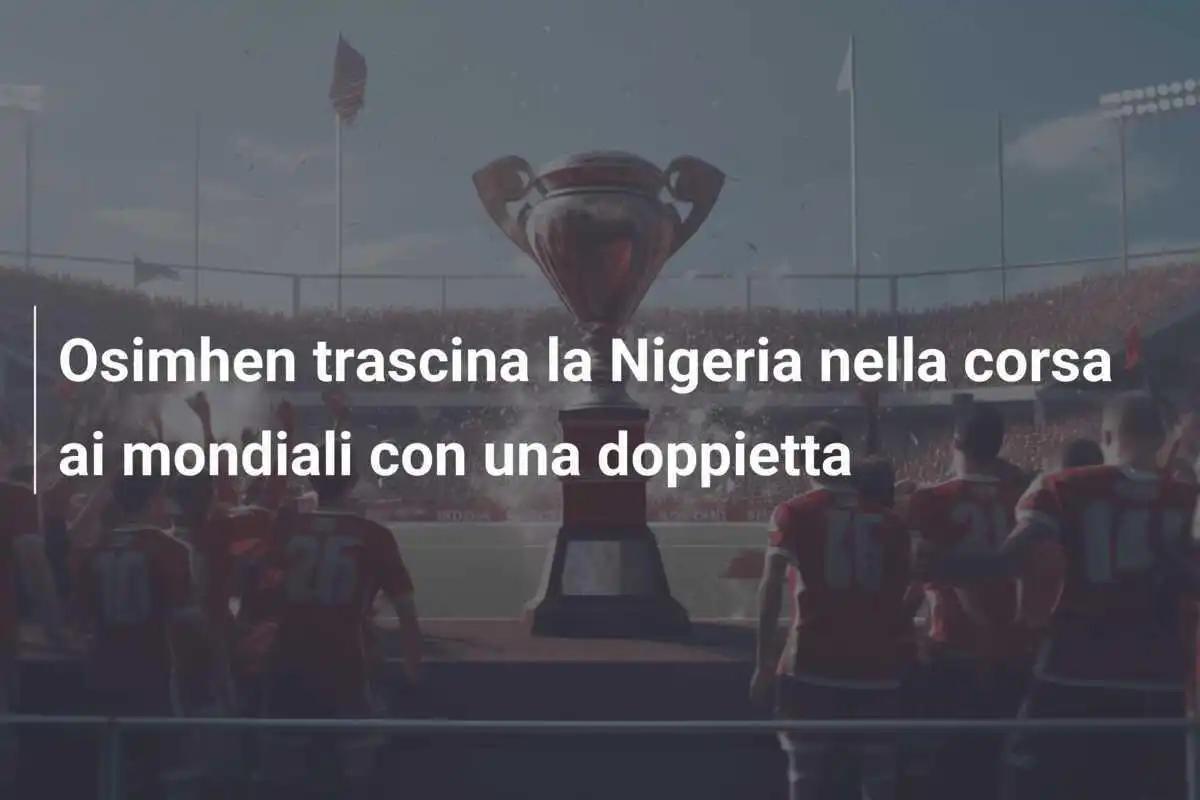 Osimhen trascina la Nigeria nella corsa ai mondiali con una doppietta