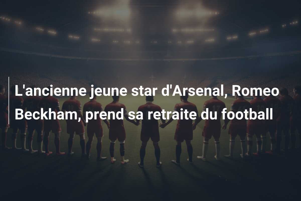 L’ancienne jeune star d’Arsenal, Romeo Beckham, prend sa retraite du football