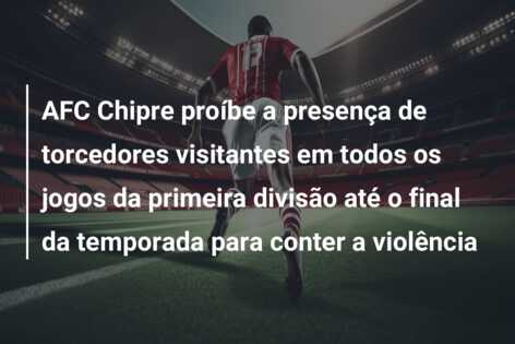 AFC Chipre proíbe a presença de torcedores visitantes em todos os jogos da primeira divisão até o final da temporada para conter a violência