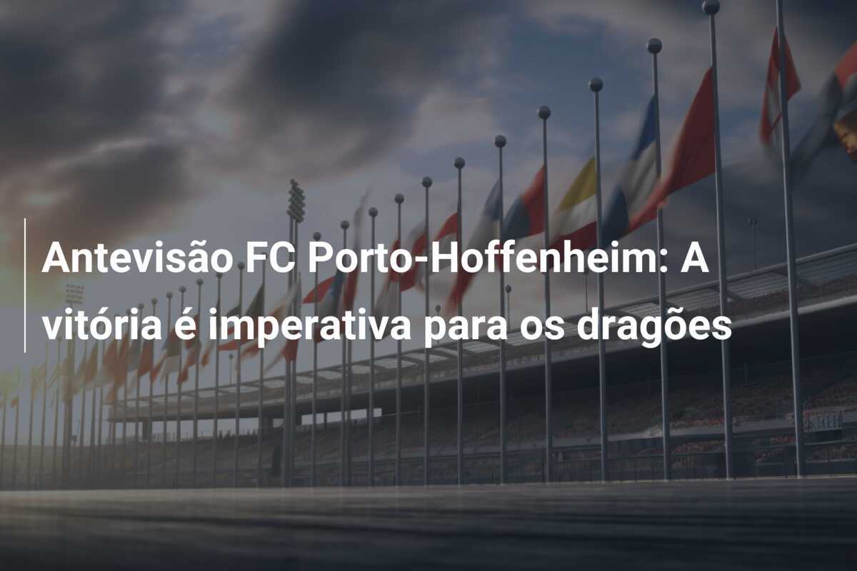 Antevisão FC Porto-Hoffenheim: A vitória é imperativa para os dragões