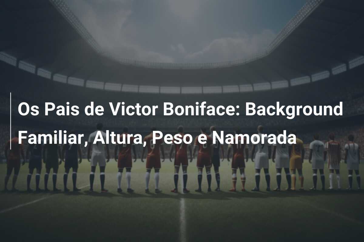 Os Pais de Victor Boniface: Background Familiar, Altura, Peso e Namorada