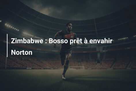 Zimbabwe : Bosso prêt à envahir Norton