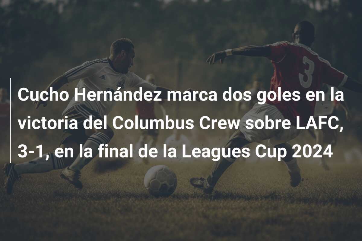 Cucho Hernández marca dos goles en la victoria del Columbus Crew sobre LAFC, 3-1, en la final de la Leagues Cup 2024