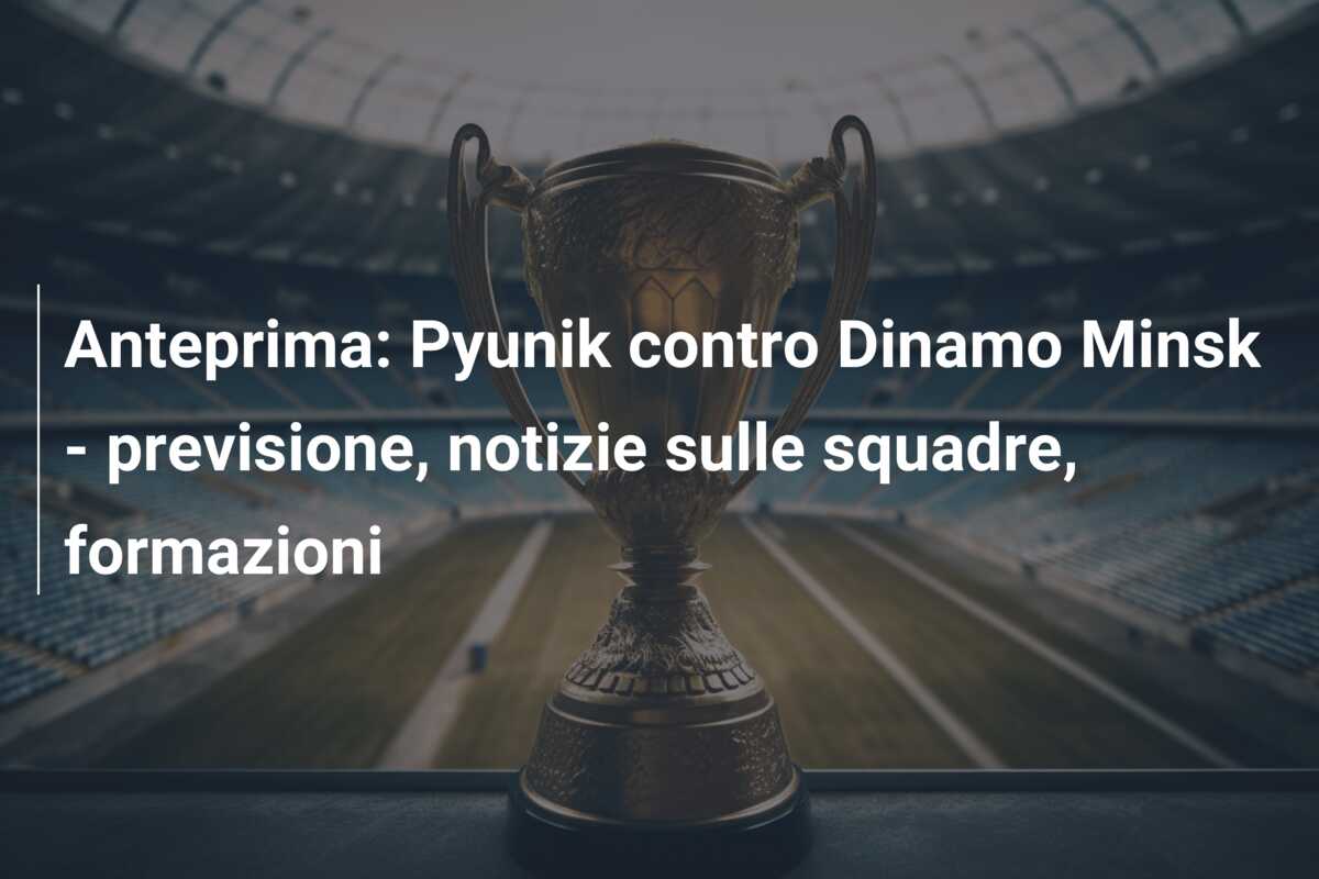 Anteprima: Pyunik contro Dinamo Minsk – previsione, notizie sulle squadre, formazioni