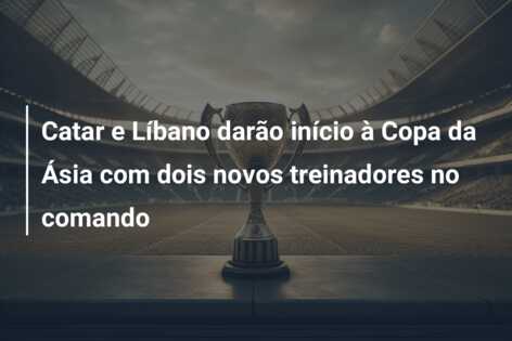 Catar e Líbano darão início à Copa da Ásia com dois novos treinadores no comando