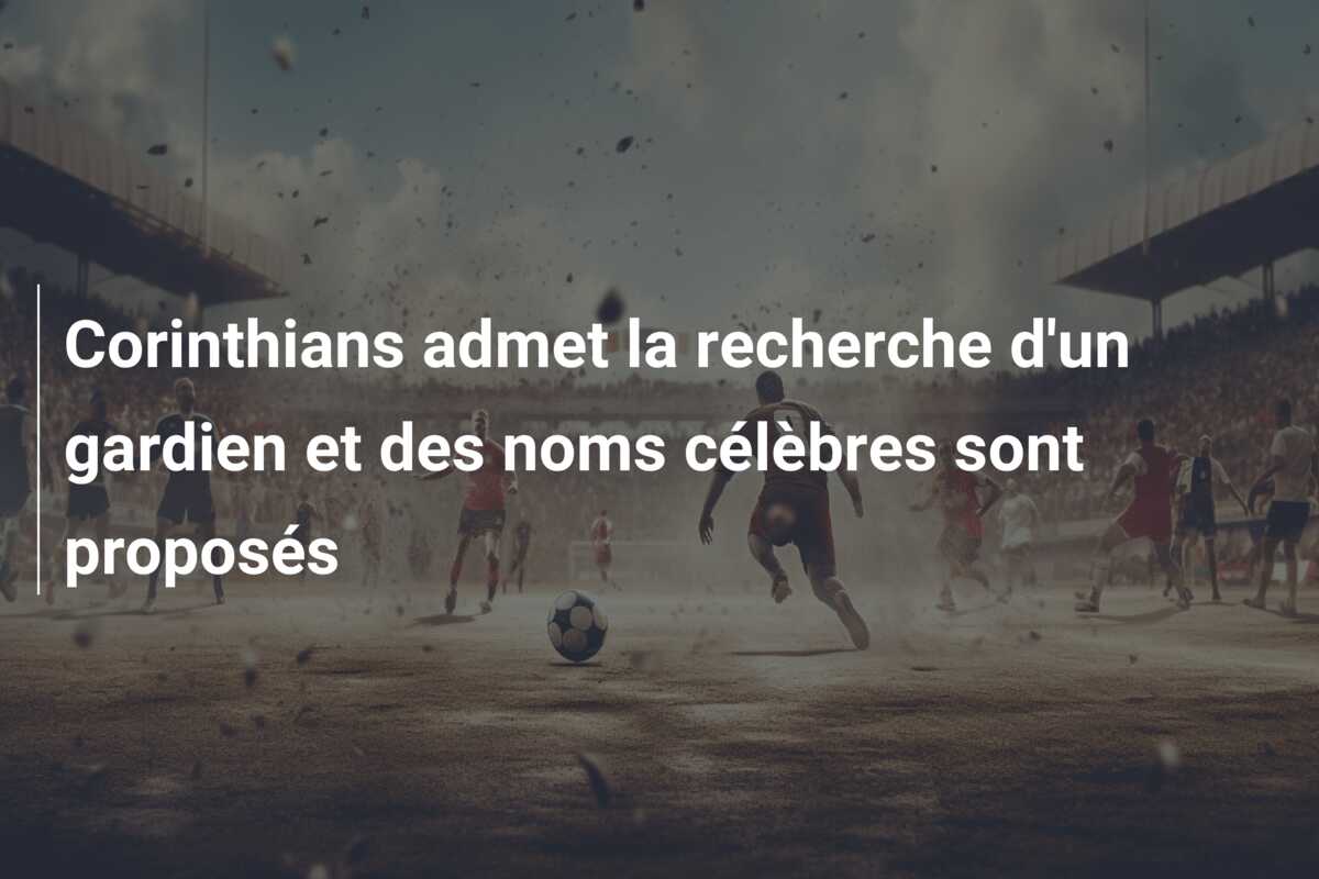 Corinthians admet la recherche d’un gardien et des noms célèbres sont proposés