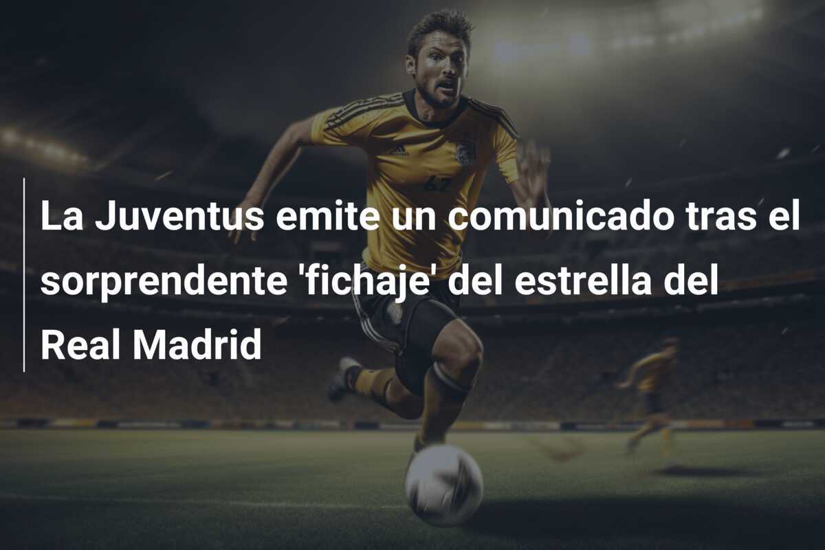 La Juventus emite un comunicado tras el sorprendente 'fichaje' del estrella del Real Madrid
