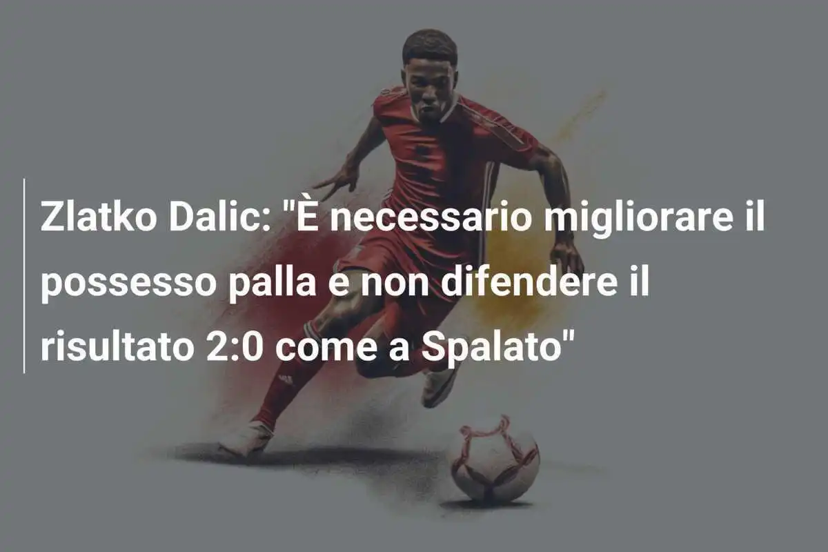 Zlatko Dalic: "È necessario migliorare il possesso palla e non difendere il risultato 2:0 come a Spalato"
