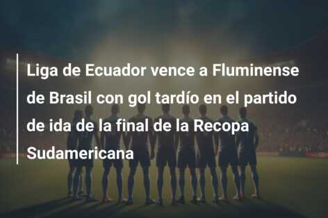Liga de Ecuador vence a Fluminense de Brasil con gol tardío en el partido de ida de la final de la Recopa Sudamericana