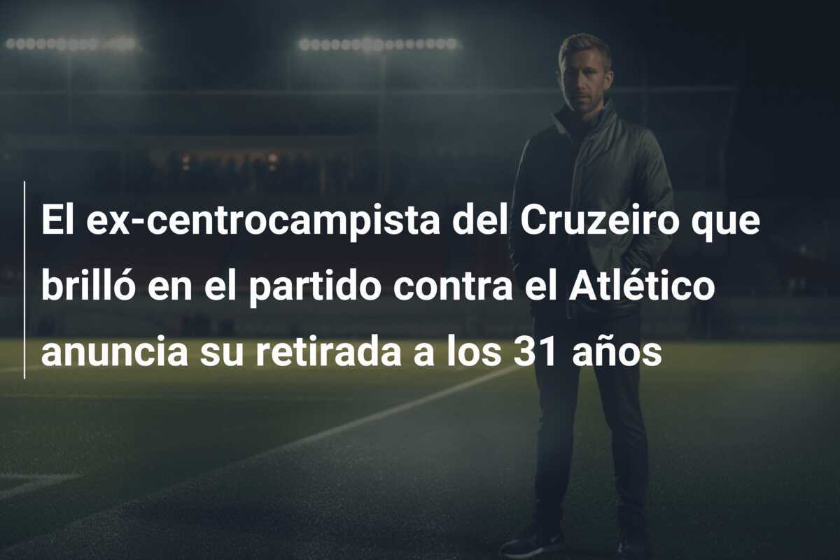 El ex-centrocampista del Cruzeiro que brilló en el partido contra el Atlético anuncia su retirada a los 31 años